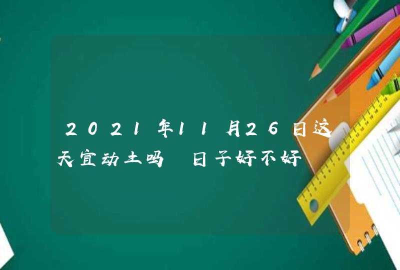 2021年11月26日这天宜动土吗 日子好不好